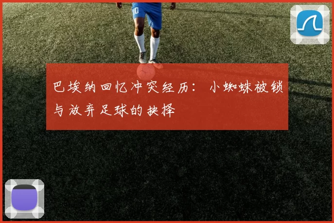 巴埃纳回忆冲突经历：小蜘蛛被锁与放弃足球的抉择