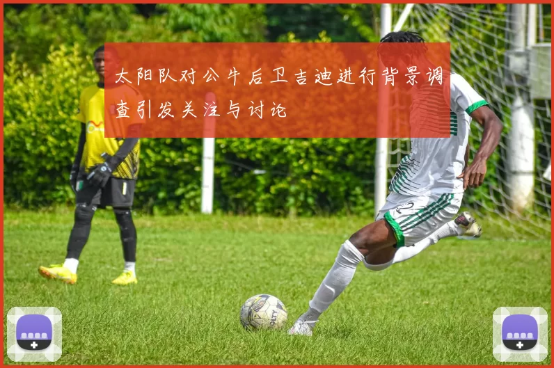 太阳队对公牛后卫吉迪进行背景调查引发关注与讨论