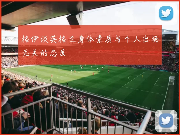 格伊谈英格兰身体素质与个人出场无关的态度